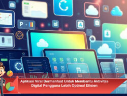 Aplikasi Viral Bermanfaat Untuk Membantu Aktivitas Digital Pengguna Lebih Optimal Efisien