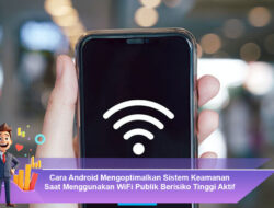 Cara Android Mengoptimalkan Sistem Keamanan Saat Menggunakan WiFi Publik Berisiko Tinggi
