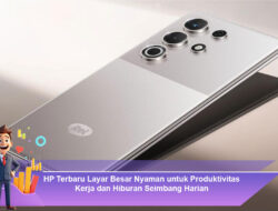HP Terbaru Layar Besar Nyaman untuk Produktivitas Kerja dan Hiburan Seimbang Harian