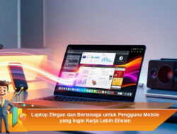 Laptop Elegan dan Bertenaga untuk Pengguna Mobile yang Ingin Kerja Lebih Efisien