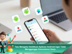 Tips Mengatur Notifikasi Aplikasi Android Agar Tidak Mengganggu Konsentrasi Kerja