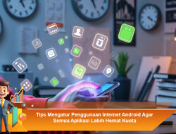 Tips Mengatur Penggunaan Internet Android Agar Semua Aplikasi Lebih Hemat Kuota
