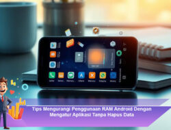 Tips Mengurangi Penggunaan RAM Android Dengan Mengatur Aplikasi Tanpa Hapus Data