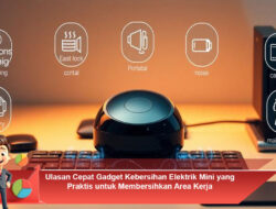 Ulasan Cepat Gadget Kebersihan Elektrik Mini yang Praktis untuk Membersihkan Area Kerja