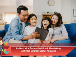 Aplikasi Viral Bermanfaat Untuk Mendukung Aktivitas Edukasi Digital Keluarga