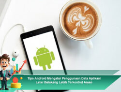 Tips Android Mengatur Penggunaan Data Aplikasi Latar Belakang Lebih Terkontrol Aman