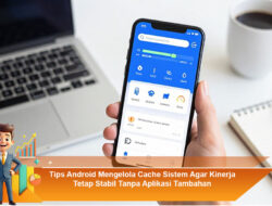 Tips Android Mengelola Cache Sistem Agar Kinerja Tetap Stabil Tanpa Aplikasi Tambahan